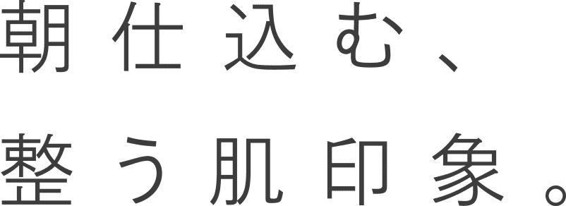 朝仕込む、整う肌印象